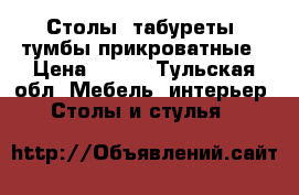 Столы, табуреты, тумбы прикроватные › Цена ­ 450 - Тульская обл. Мебель, интерьер » Столы и стулья   